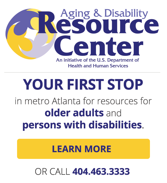 Aging & Disability Resource Center - Your first stop in metro Atlanta for resources for older adults and persons with disabilities. Learn more.